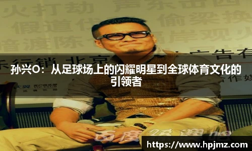 孙兴O：从足球场上的闪耀明星到全球体育文化的引领者