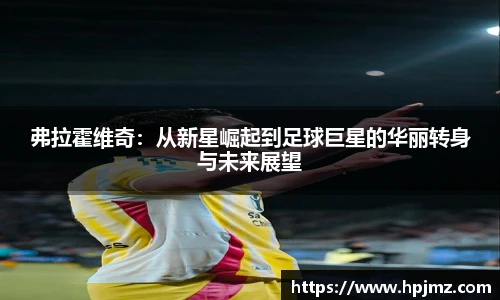 弗拉霍维奇：从新星崛起到足球巨星的华丽转身与未来展望